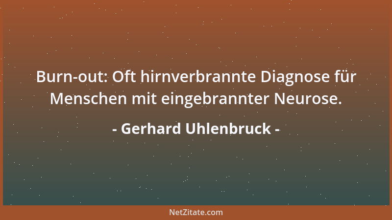 Gerhard Uhlenbruck - Burn-out: Oft hirnverbrannte Diagnose für Menschen mit eingebrannter Neurose....