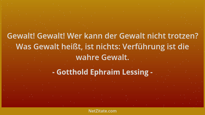 Gotthold Ephraim Lessing - Gewalt! Gewalt! Wer kann der Gewalt nicht trotzen? Was Gewalt heißt, ist nichts: Verführung ist...