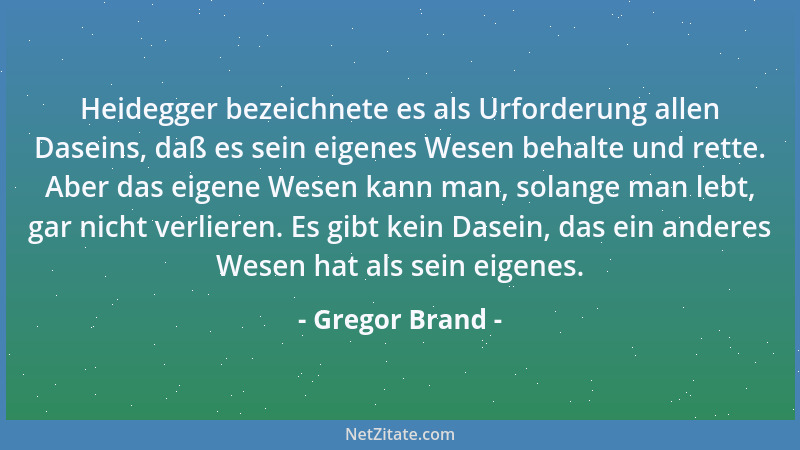 Gregor Brand - Heidegger bezeichnete es als Urforderung allen Daseins, daß es sein eigenes Wesen behalte und rette. Aber da...