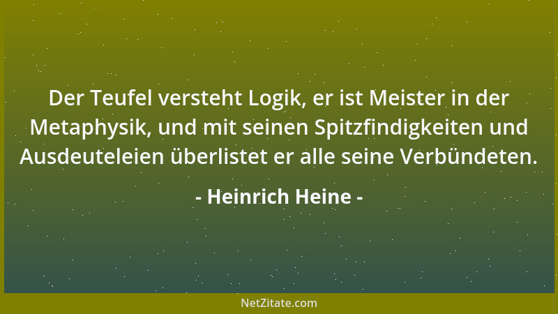 Heinrich Heine - Der Teufel versteht Logik, er ist Meister in der Metaphysik, und mit seinen Spitzfindigkeiten und Ausdeute...
