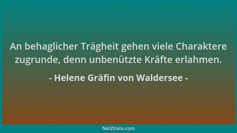 Helene Gräfin von Waldersee - An behaglicher Trägheit gehen viele Charaktere zugrunde, denn unbenützte Kräfte erlahmen....