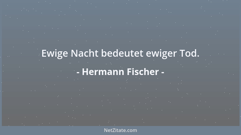 Hermann Fischer - Ewige Nacht bedeutet ewiger Tod....