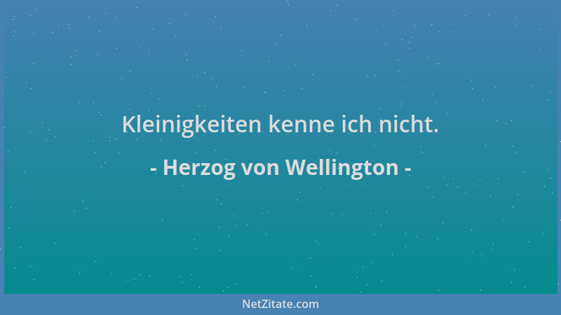 Herzog von Wellington - Kleinigkeiten kenne ich nicht....