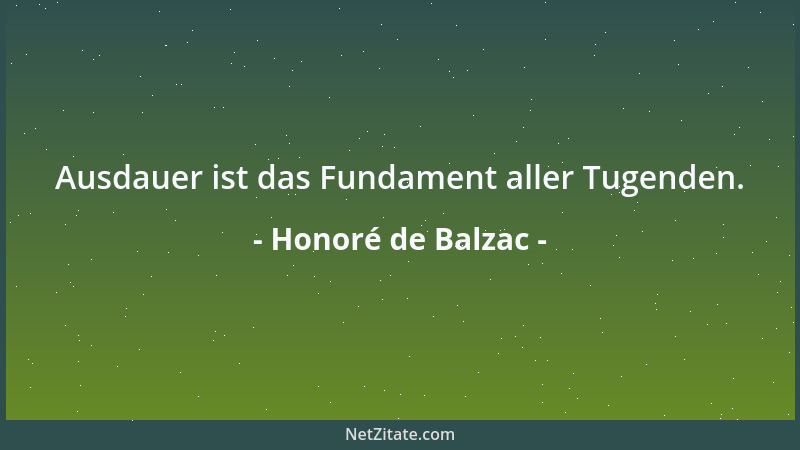 Honoré de Balzac - Ausdauer ist das Fundament aller Tugenden....