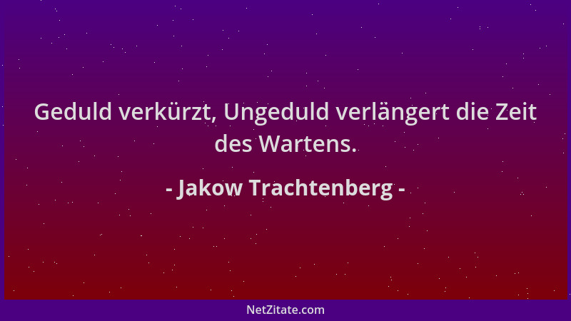 Jakow Trachtenberg - Geduld verkürzt, Ungeduld verlängert die Zeit des Wartens....