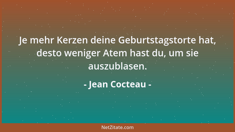 Jean Cocteau - Je mehr Kerzen deine Geburtstagstorte hat, desto weniger Atem hast du, um sie auszublasen....