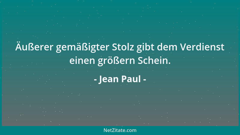 Jean Paul - Äußerer gemäßigter Stolz gibt dem Verdienst einen größern Schein....