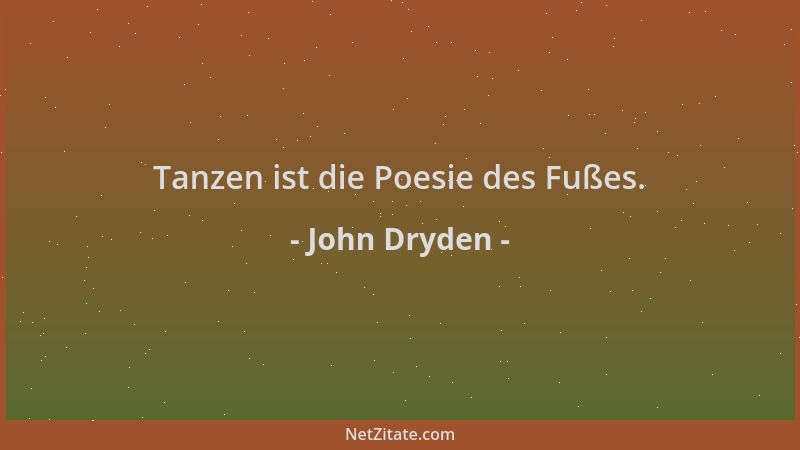 John Dryden - Tanzen ist die Poesie des Fußes....