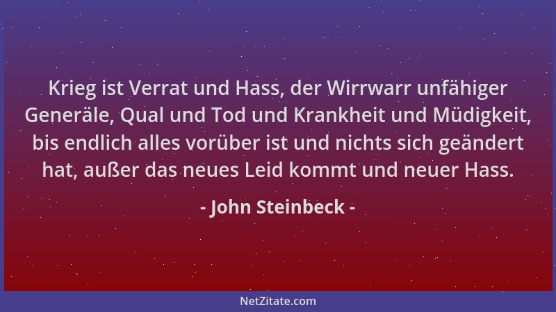 John Steinbeck - Krieg ist Verrat und Hass, der Wirrwarr unfähiger Generäle, Qual und Tod und Krankheit und Müdigkeit, bis...