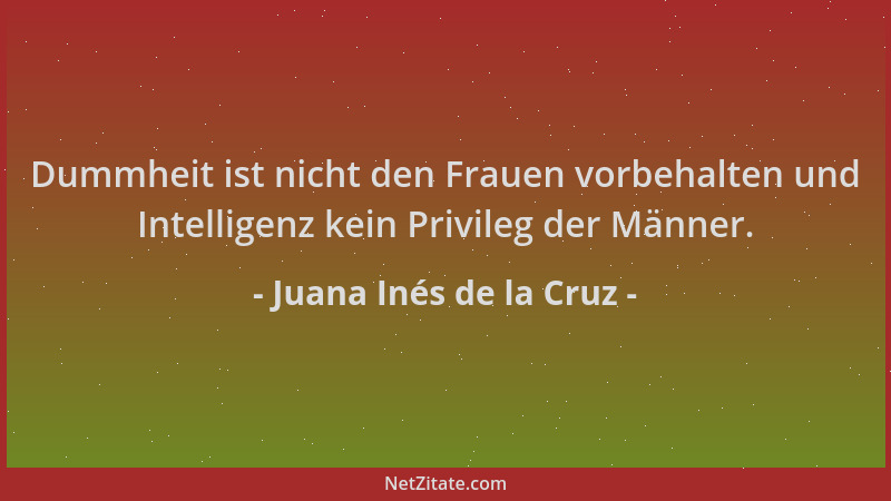 Juana Inés de la Cruz - Dummheit ist nicht den Frauen vorbehalten und Intelligenz kein Privileg der Männer....