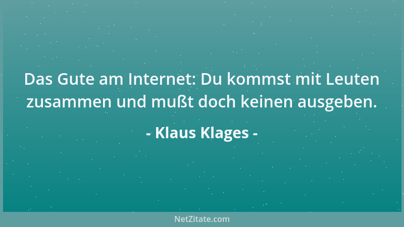 Klaus Klages - Das Gute am Internet: Du kommst mit Leuten zusammen und mußt doch keinen ausgeben....