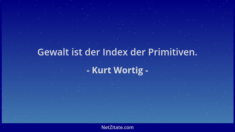 Kurt Wortig - Gewalt ist der Index der Primitiven....