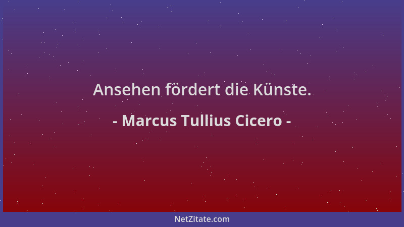Marcus Tullius Cicero - Ansehen fördert die Künste....