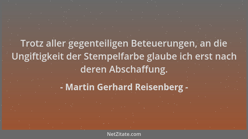 Martin Gerhard Reisenberg - Trotz aller gegenteiligen Beteuerungen, an die Ungiftigkeit der Stempelfarbe glaube ich erst na...