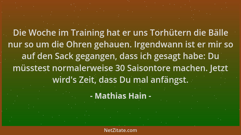 Mathias Hain - Die Woche im Training hat er uns Torhütern die Bälle nur so um die Ohren gehauen. Irgendwann ist er mir so a...