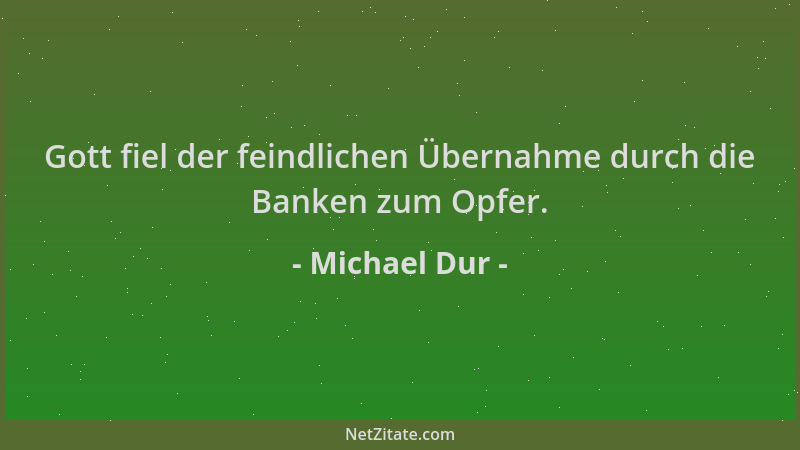 Michael Dur - Gott fiel der feindlichen Übernahme durch die Banken zum Opfer....