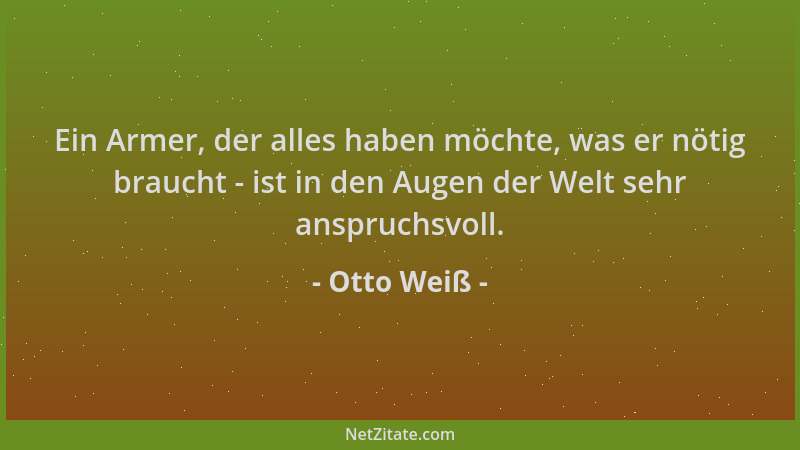 Otto Weiß - Ein Armer, der alles haben möchte, was er nötig braucht - ist in den Augen der Welt sehr anspruchsvoll....