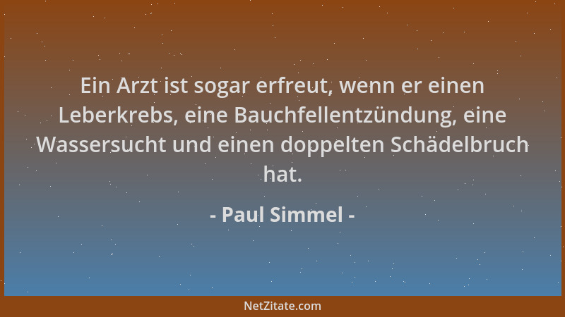 Paul Simmel - Ein Arzt ist sogar erfreut, wenn er einen Leberkrebs, eine Bauchfellentzündung, eine Wassersucht und einen do...
