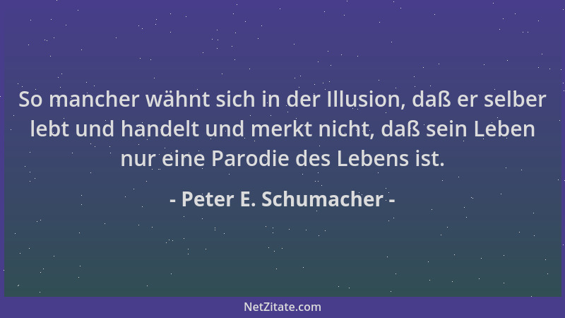 Peter E. Schumacher - So mancher wähnt sich in der Illusion, daß er selber lebt und handelt und merkt nicht, daß sein Leben...