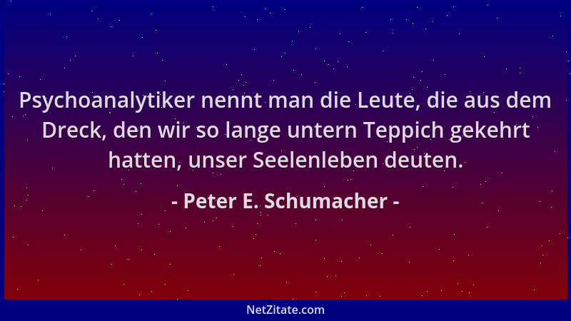 Peter E. Schumacher - Psychoanalytiker nennt man die Leute, die aus dem Dreck, den wir so lange untern Teppich gekehrt hatt...