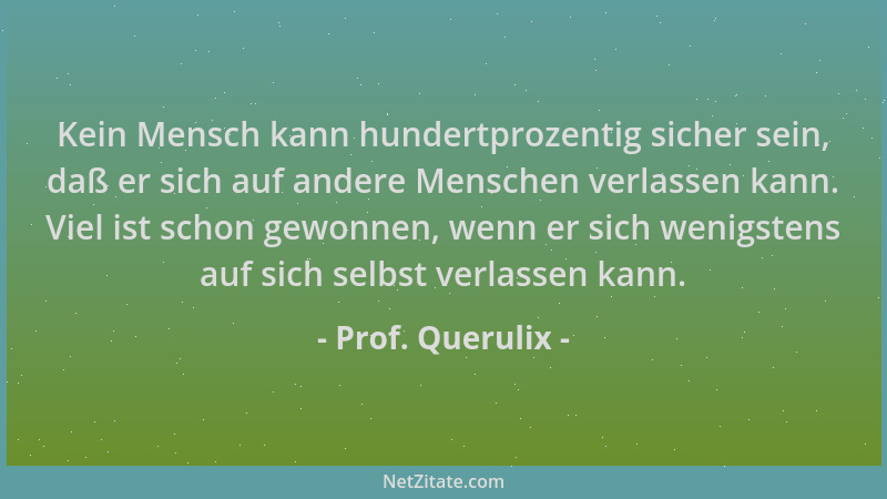 Prof. Querulix - Kein Mensch kann hundertprozentig sicher sein, daß er sich auf andere Menschen verlassen kann. Viel ist sc...