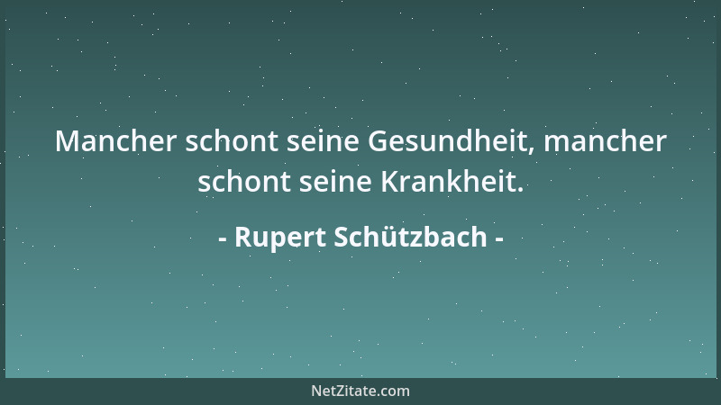 Rupert Schützbach - Mancher schont seine Gesundheit, mancher schont seine Krankheit....