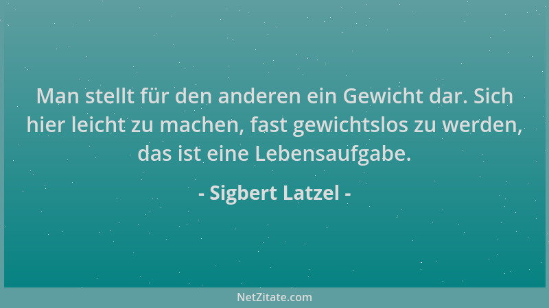 Sigbert Latzel - Man stellt für den anderen ein Gewicht dar. Sich hier leicht zu machen, fast gewichtslos zu werden, das is...