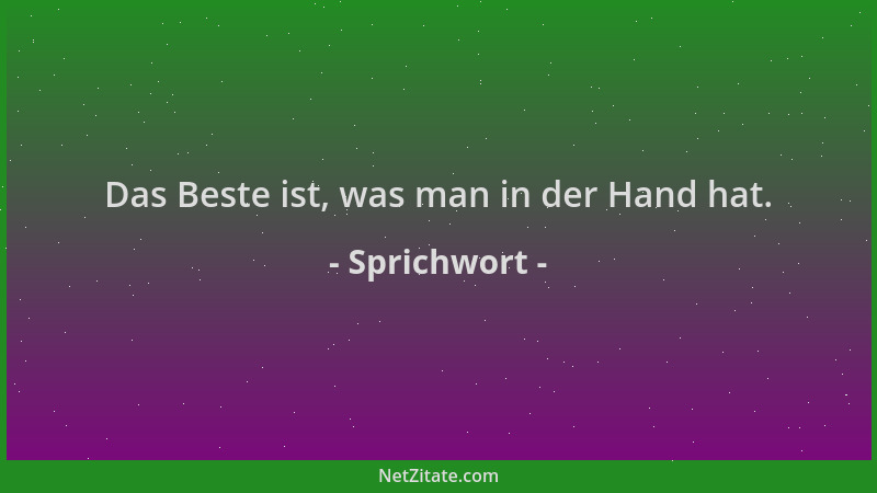 Sprichwort - Das Beste ist, was man in der Hand hat....