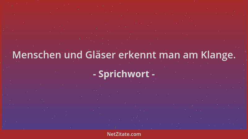 Sprichwort - Menschen und Gläser erkennt man am Klange....