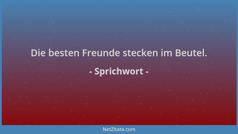 Sprichwort - Die besten Freunde stecken im Beutel....