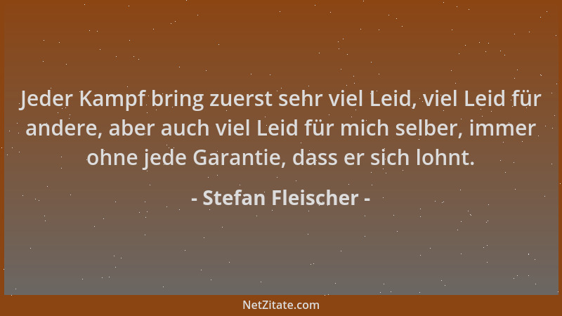Stefan Fleischer - Jeder Kampf bring zuerst sehr viel Leid, viel Leid für andere, aber auch viel Leid für mich selber, imme...