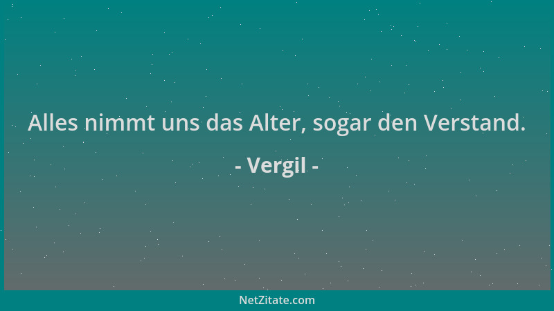 Vergil - Alles nimmt uns das Alter, sogar den Verstand....