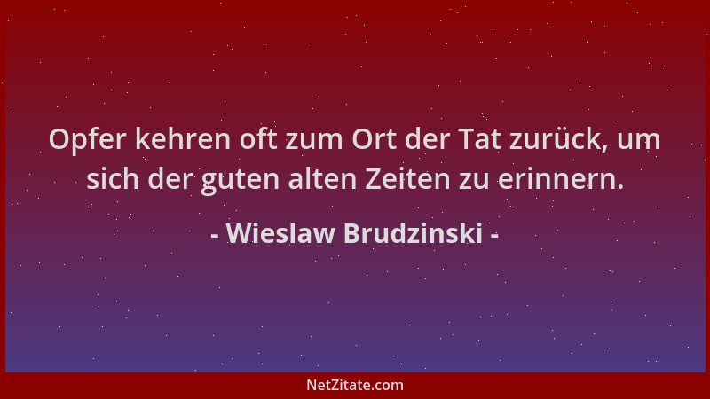 Wieslaw Brudzinski - Opfer kehren oft zum Ort der Tat zurück, um sich der guten alten Zeiten zu erinnern....