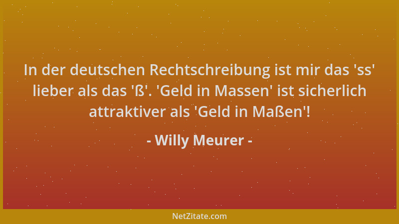Willy Meurer - In der deutschen Rechtschreibung ist mir das  'ss ' lieber als das  'ß '.  'Geld in Massen ' ist sicherlich attrak...