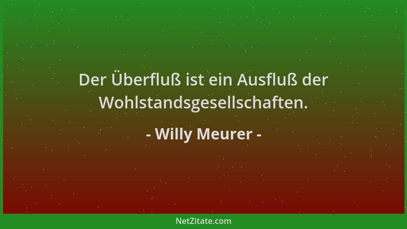 Willy Meurer - Der Überfluß ist ein Ausfluß der Wohlstandsgesellschaften....