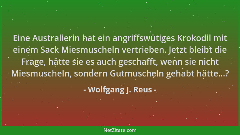 Wolfgang J. Reus - Eine Australierin hat ein angriffswütiges Krokodil mit einem Sack Miesmuscheln vertrieben. Jetzt bleibt...