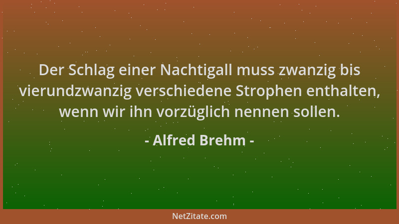 Alfred Brehm - Der Schlag einer Nachtigall muss zwanzig bis vierundzwanzig verschiedene Strophen enthalten, wenn wir ihn vo...