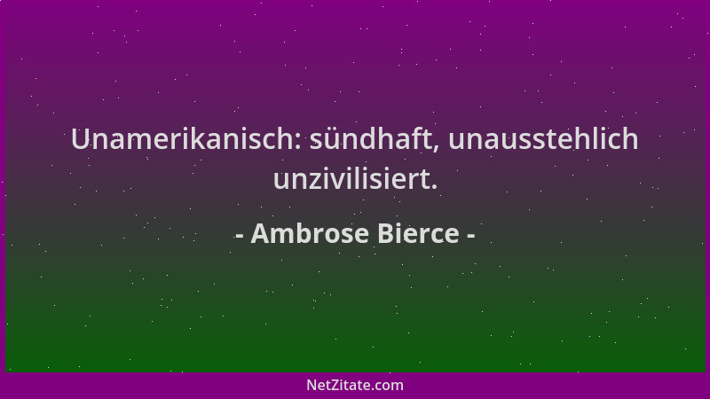 Ambrose Bierce - Unamerikanisch: sündhaft, unausstehlich unzivilisiert....