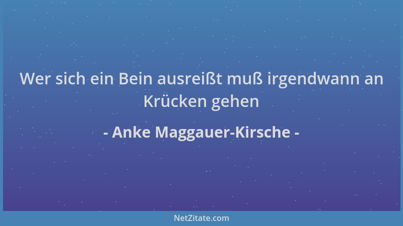 Anke Maggauer-Kirsche - Wer sich ein Bein ausreißt muß irgendwann an Krücken gehen...