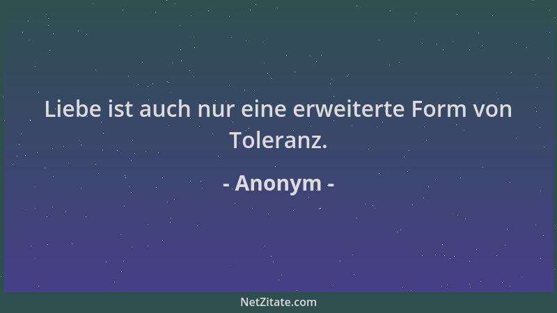 Anonym - Liebe ist auch nur eine erweiterte Form von Toleranz....