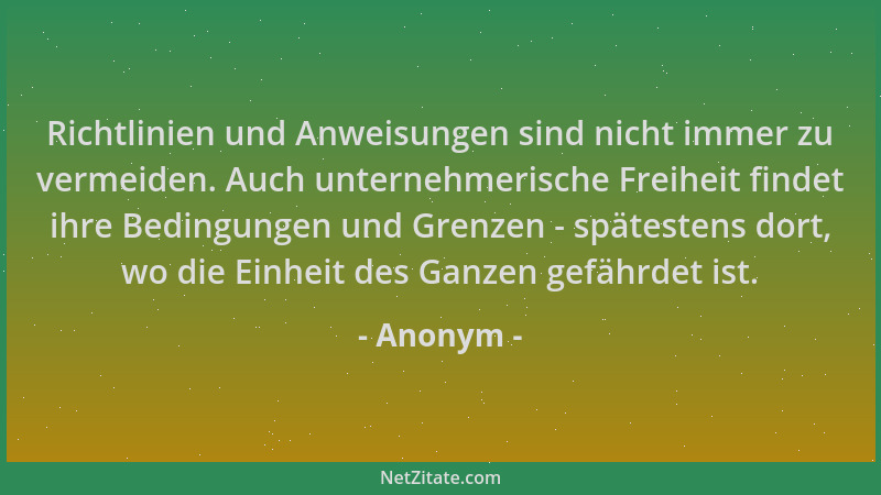 Anonym - Richtlinien und Anweisungen sind nicht immer zu vermeiden. Auch unternehmerische Freiheit findet ihre Bedingungen...