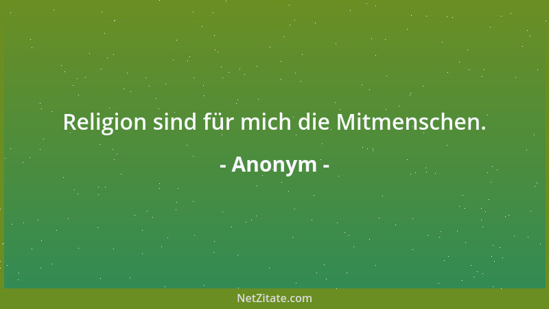 Anonym - Religion sind für mich die Mitmenschen....