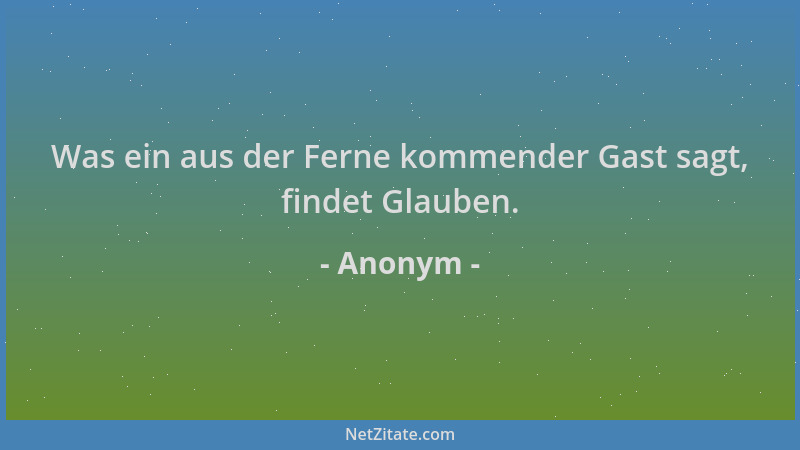 Anonym - Was ein aus der Ferne kommender Gast sagt, findet Glauben....