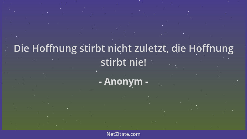 Anonym - Die Hoffnung stirbt nicht zuletzt, die Hoffnung stirbt nie!...