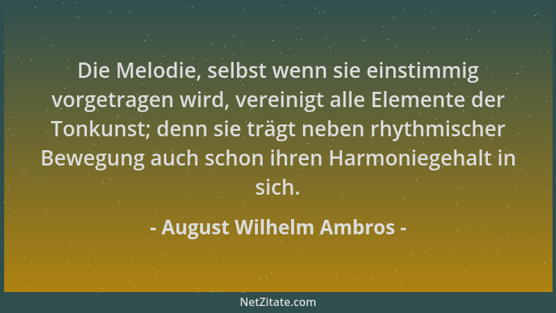August Wilhelm Ambros - Die Melodie, selbst wenn sie einstimmig vorgetragen wird, vereinigt alle Elemente der Tonkunst; den...