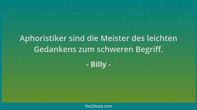 Billy - Aphoristiker sind die Meister des leichten Gedankens zum schweren Begriff....