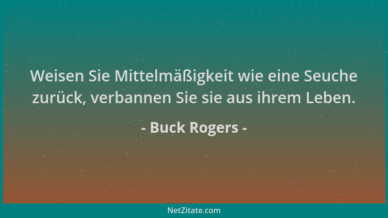 Buck Rogers - Weisen Sie Mittelmäßigkeit wie eine Seuche zurück, verbannen Sie sie aus ihrem Leben....