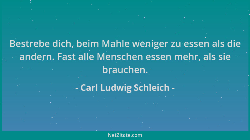 Carl Ludwig Schleich - Bestrebe dich, beim Mahle weniger zu essen als die andern. Fast alle Menschen essen mehr, als sie br...