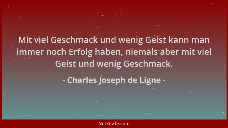 Charles Joseph de Ligne - Mit viel Geschmack und wenig Geist kann man immer noch Erfolg haben, niemals aber mit viel Geist...