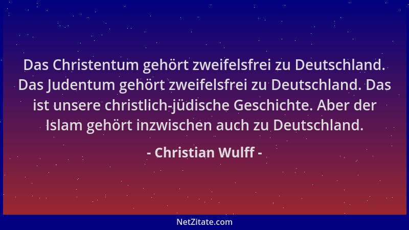 Christian Wulff - Das Christentum gehört zweifelsfrei zu Deutschland. Das Judentum gehört zweifelsfrei zu Deutschland. Das...